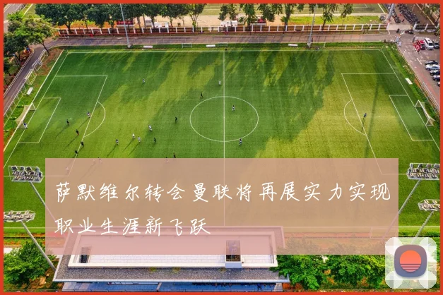 萨默维尔转会曼联将再展实力实现职业生涯新飞跃
