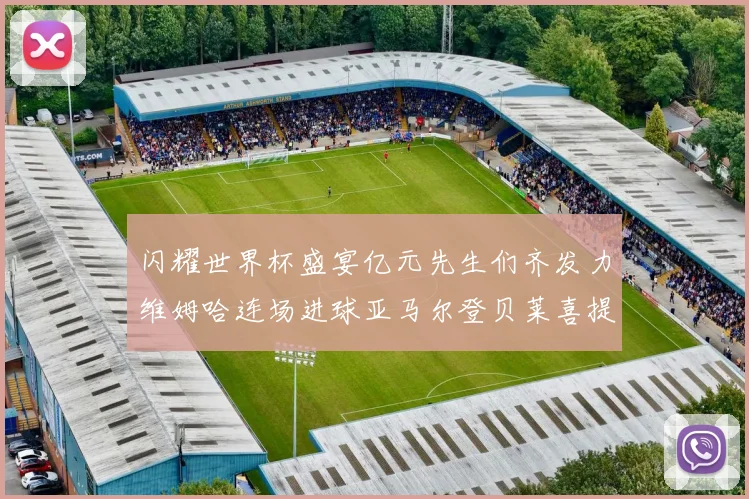闪耀世界杯盛宴亿元先生们齐发力维姆哈连场进球亚马尔登贝莱喜提首球