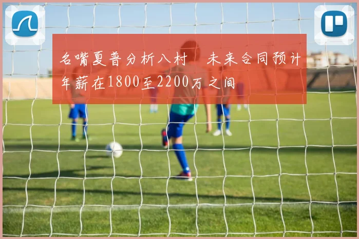 名嘴夏普分析八村塁未来合同预计年薪在1800至2200万之间