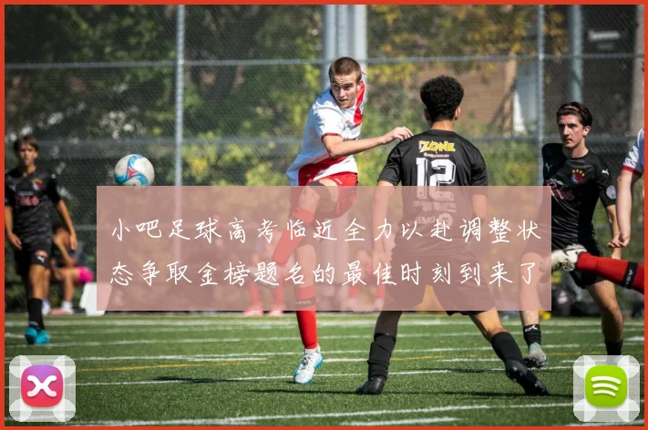 小吧足球高考临近全力以赴调整状态争取金榜题名的最佳时刻到来了