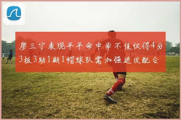 廖三宁表现平平命中率不佳仅得4分3板3助1断1帽球队需加强进攻配合