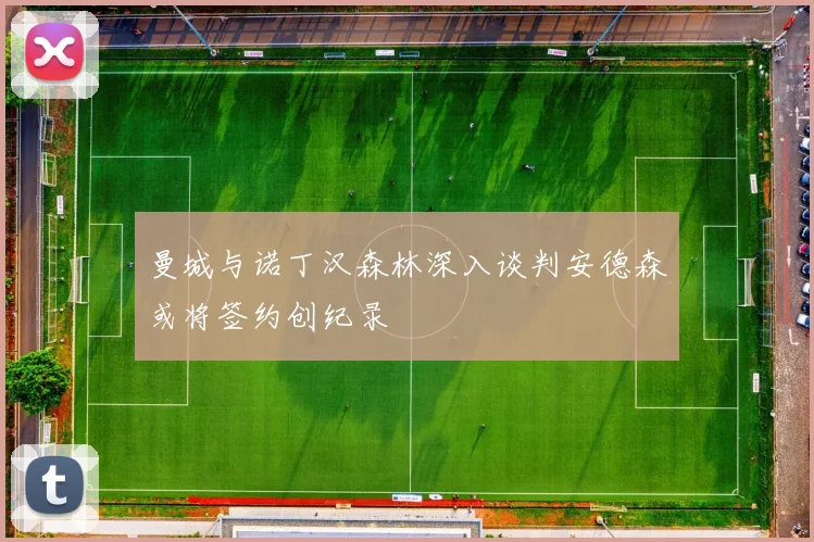曼城与诺丁汉森林深入谈判安德森或将签约创纪录